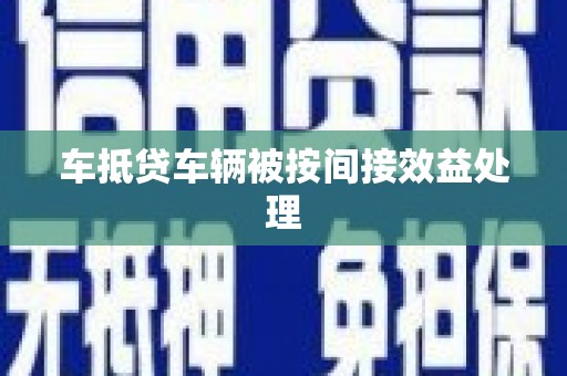 鸠江车抵贷车辆被按间接效益处理