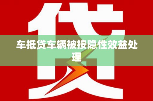 新龙车抵贷车辆被按隐性效益处理
