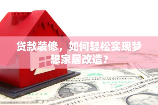 花坛贷款装修，如何轻松实现梦想家居改造？