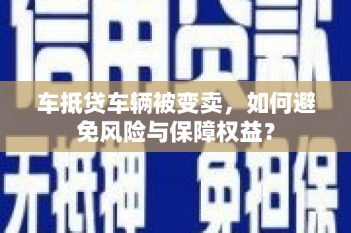 花坛车抵贷车辆被变卖，如何避免风险与保障权益？