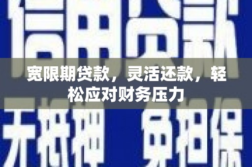 花坛宽限期贷款，灵活还款，轻松应对财务压力
