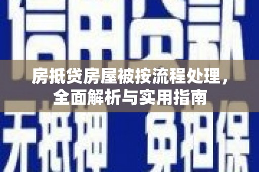 武定房抵贷房屋被按流程处理，全面解析与实用指南