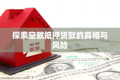永州探索空放抵押贷款的真相与风险