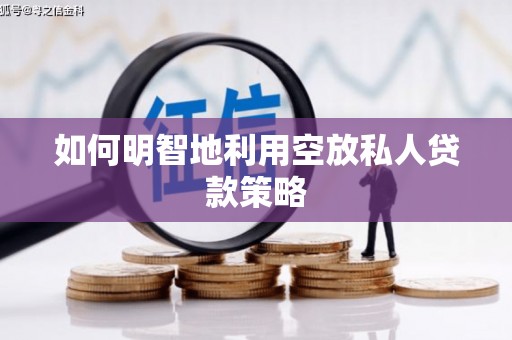 永州如何明智地利用空放私人贷款策略