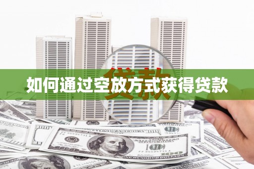 花莲如何通过空放方式获得贷款