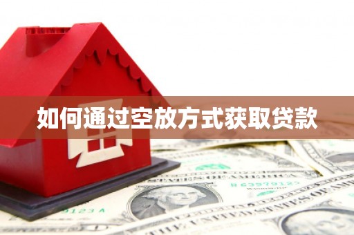 花莲如何通过空放方式获取贷款