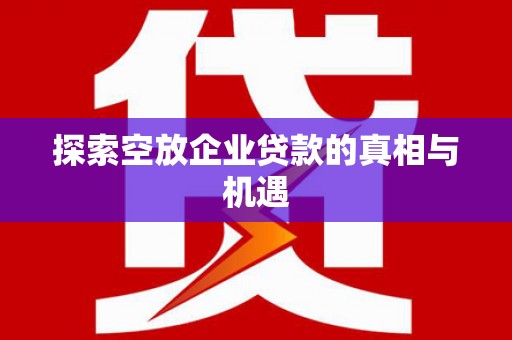 花莲探索空放企业贷款的真相与机遇