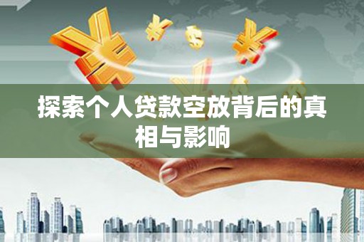 花莲探索个人贷款空放背后的真相与影响