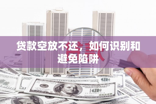 安福贷款空放不还，如何识别和避免陷阱