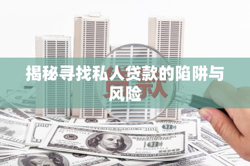 崇阳揭秘寻找私人贷款的陷阱与风险
