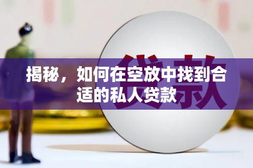 崇阳揭秘，如何在空放中找到合适的私人贷款
