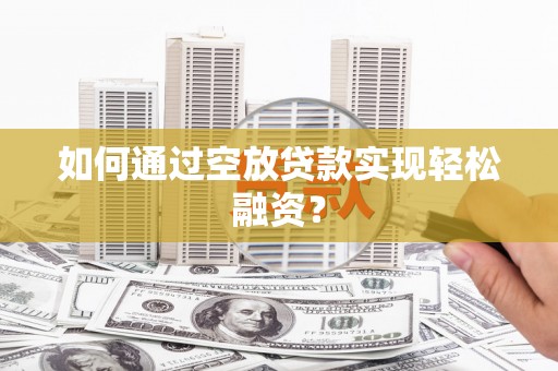纳雍如何通过空放贷款实现轻松融资？