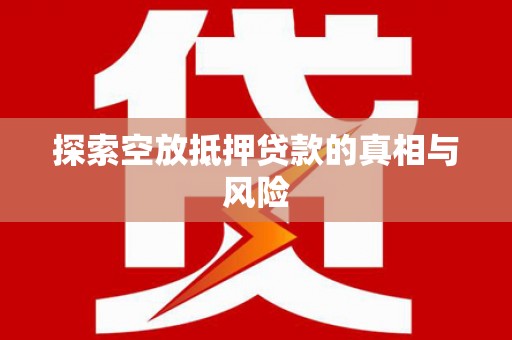 普兰探索空放抵押贷款的真相与风险