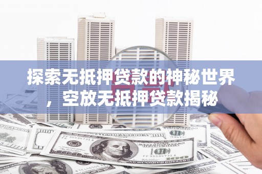 纳雍探索无抵押贷款的神秘世界，空放无抵押贷款揭秘