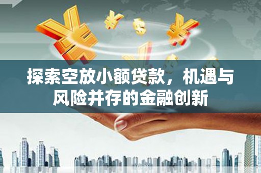 肇源探索空放小额贷款，机遇与风险并存的金融创新