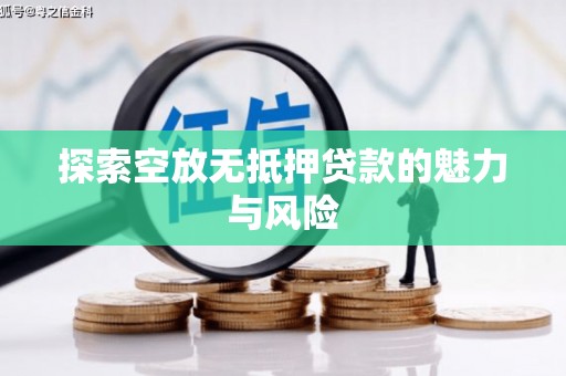 普兰探索空放无抵押贷款的魅力与风险