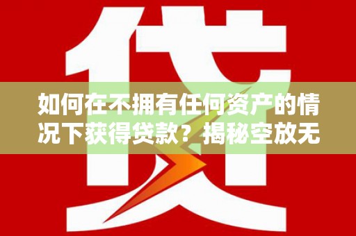 普兰如何在不拥有任何资产的情况下获得贷款？揭秘空放无抵押贷款的真相