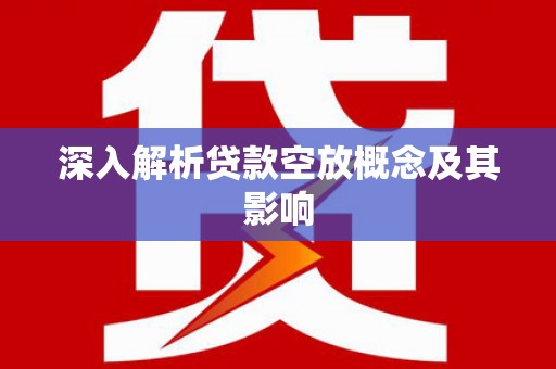洛川深入解析贷款空放概念及其影响
