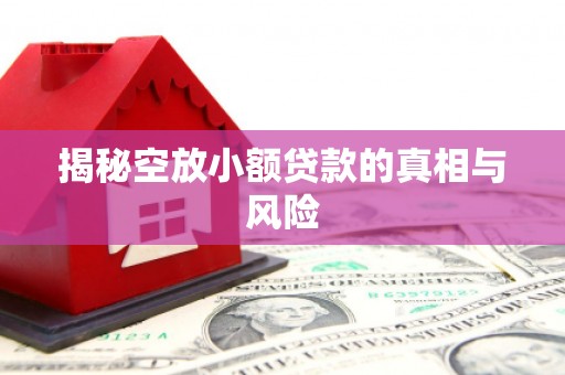 阿鲁科尔沁旗揭秘空放小额贷款的真相与风险