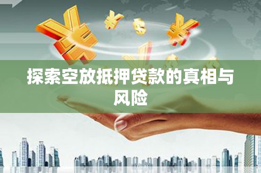 阿鲁科尔沁旗探索空放抵押贷款的真相与风险