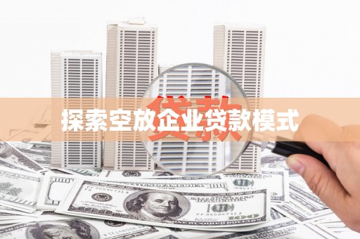青龙探索空放企业贷款模式