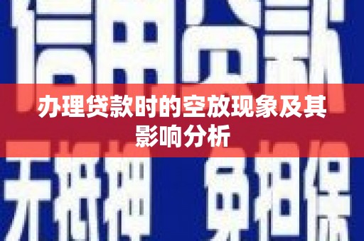 青龙办理贷款时的空放现象及其影响分析