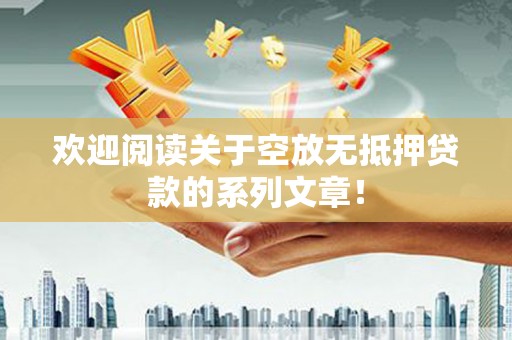 青龙欢迎阅读关于空放无抵押贷款的系列文章！