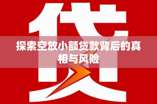 红花岗探索空放小额贷款背后的真相与风险