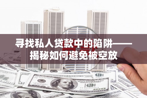 虞城寻找私人贷款中的陷阱——揭秘如何避免被空放