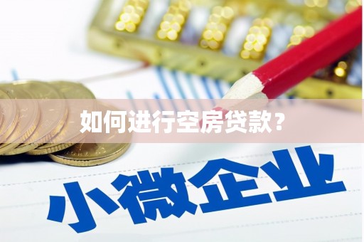 漯河如何进行空房贷款？