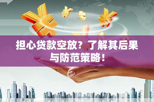 洛川担心贷款空放？了解其后果与防范策略！