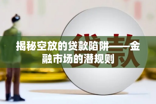 海安揭秘空放的贷款陷阱——金融市场的潜规则