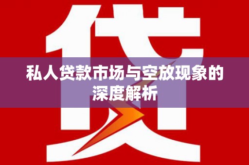 彰武私人贷款市场与空放现象的深度解析