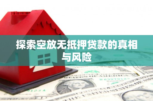 绥化探索空放无抵押贷款的真相与风险