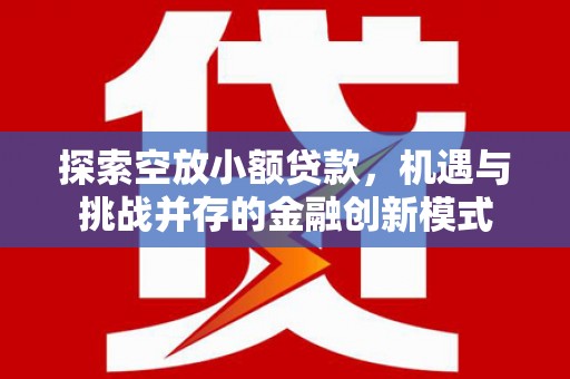 锦屏探索空放小额贷款，机遇与挑战并存的金融创新模式