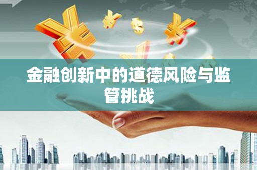 连江金融创新中的道德风险与监管挑战