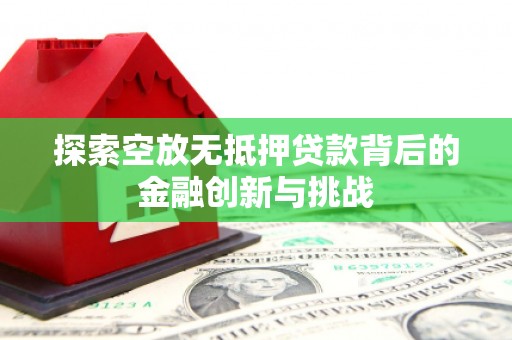 龙岩探索空放无抵押贷款背后的金融创新与挑战
