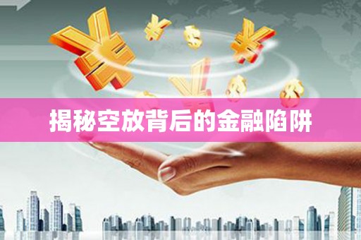 和田市揭秘空放背后的金融陷阱