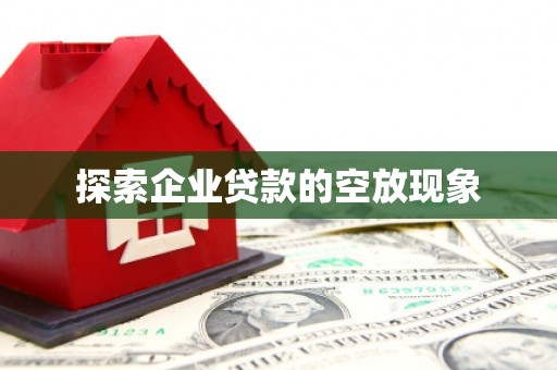 安乐探索企业贷款的空放现象