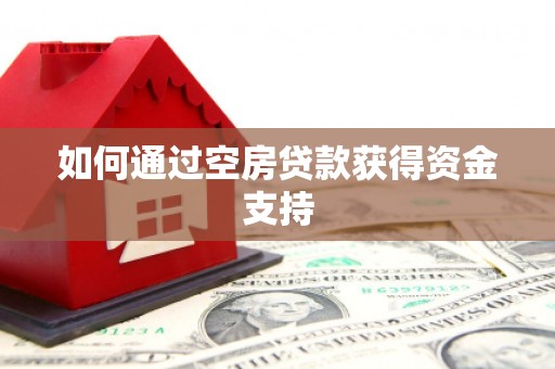 口湖如何通过空房贷款获得资金支持