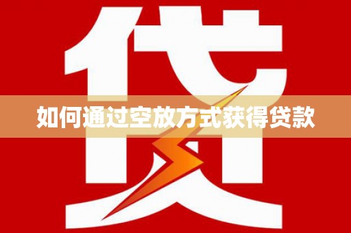 和田市如何通过空放方式获得贷款