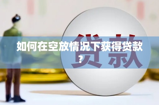 洪洞如何在空放情况下获得贷款？