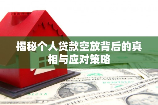 和田市揭秘个人贷款空放背后的真相与应对策略