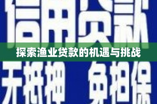 垦利探索渔业贷款的机遇与挑战