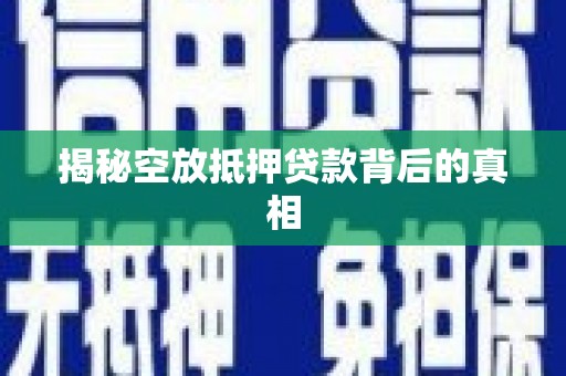迪庆揭秘空放抵押贷款背后的真相