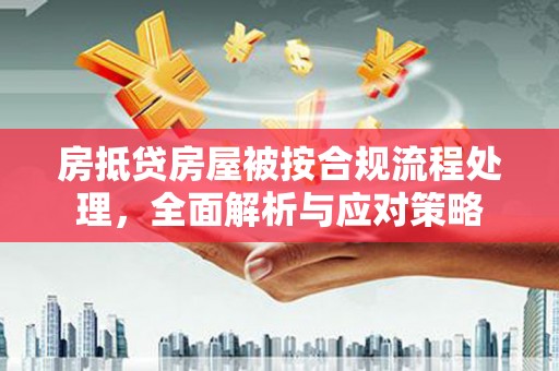 水上房抵贷房屋被按合规流程处理，全面解析与应对策略