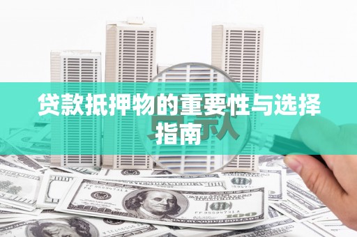 新疆贷款抵押物的重要性与选择指南
