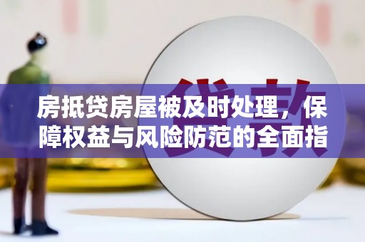 蚌埠房抵贷房屋被及时处理，保障权益与风险防范的全面指南