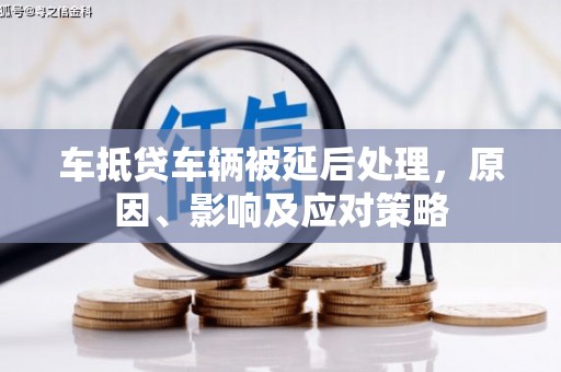 永善车抵贷车辆被延后处理，原因、影响及应对策略