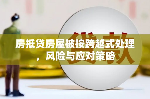 德钦房抵贷房屋被按跨越式处理，风险与应对策略